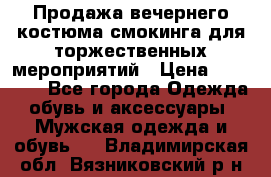 Продажа вечернего костюма смокинга для торжественных мероприятий › Цена ­ 10 000 - Все города Одежда, обувь и аксессуары » Мужская одежда и обувь   . Владимирская обл.,Вязниковский р-н